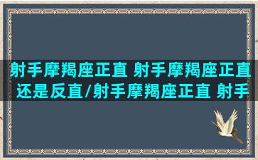 射手摩羯座正直 射手摩羯座正直还是反直/射手摩羯座正直 射手摩羯座正直还是反直-我的网站